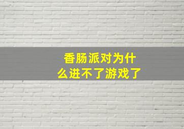 香肠派对为什么进不了游戏了