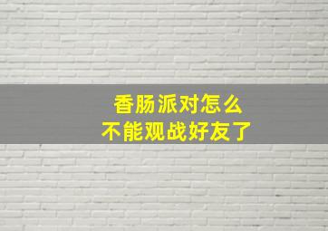 香肠派对怎么不能观战好友了