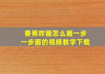 香蕉咋画怎么画一步一步画的视频教学下载