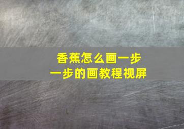 香蕉怎么画一步一步的画教程视屏