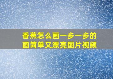 香蕉怎么画一步一步的画简单又漂亮图片视频