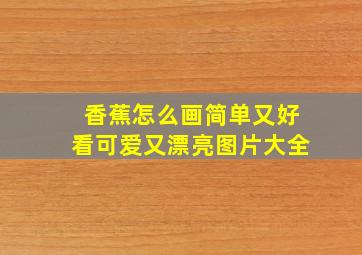 香蕉怎么画简单又好看可爱又漂亮图片大全