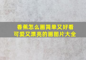 香蕉怎么画简单又好看可爱又漂亮的画图片大全