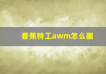 香蕉特工awm怎么画