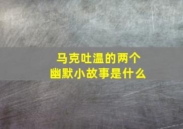 马克吐温的两个幽默小故事是什么