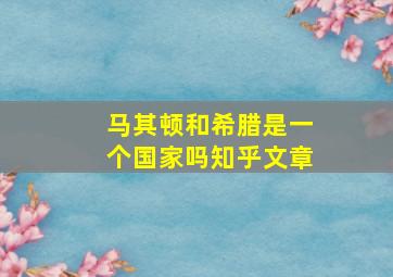 马其顿和希腊是一个国家吗知乎文章