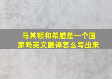 马其顿和希腊是一个国家吗英文翻译怎么写出来