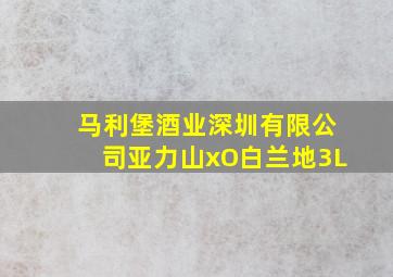 马利堡酒业深圳有限公司亚力山xO白兰地3L