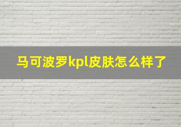 马可波罗kpl皮肤怎么样了