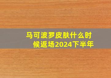 马可波罗皮肤什么时候返场2024下半年