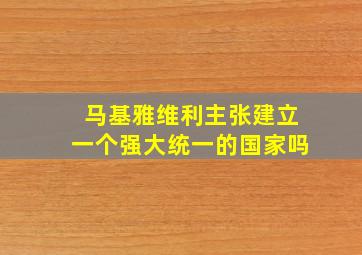 马基雅维利主张建立一个强大统一的国家吗