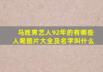 马姓男艺人92年的有哪些人呢图片大全及名字叫什么