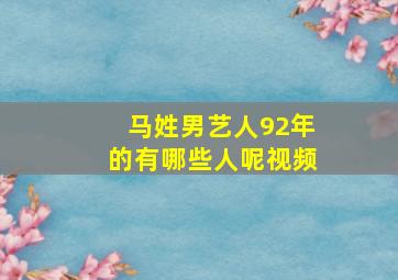 马姓男艺人92年的有哪些人呢视频