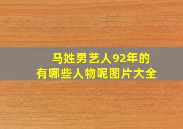 马姓男艺人92年的有哪些人物呢图片大全