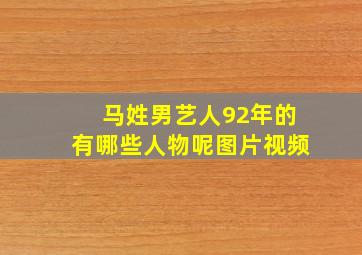 马姓男艺人92年的有哪些人物呢图片视频