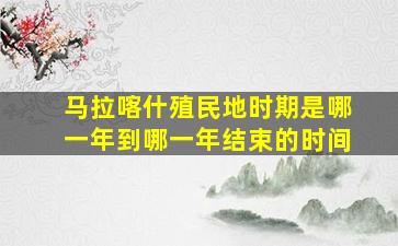 马拉喀什殖民地时期是哪一年到哪一年结束的时间