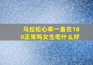 马拉松心率一直在180正常吗女生吃什么好