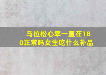 马拉松心率一直在180正常吗女生吃什么补品