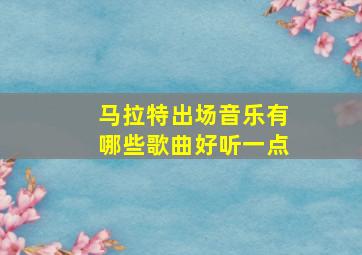 马拉特出场音乐有哪些歌曲好听一点