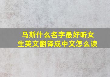 马斯什么名字最好听女生英文翻译成中文怎么读