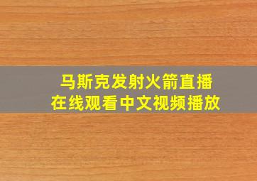 马斯克发射火箭直播在线观看中文视频播放