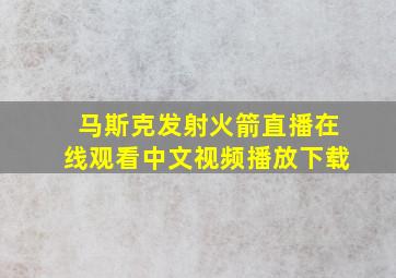 马斯克发射火箭直播在线观看中文视频播放下载