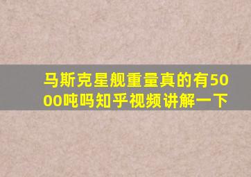 马斯克星舰重量真的有5000吨吗知乎视频讲解一下