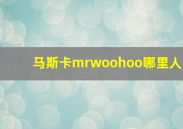 马斯卡mrwoohoo哪里人