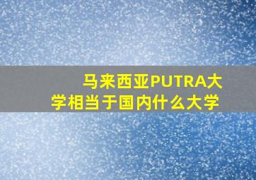 马来西亚PUTRA大学相当于国内什么大学