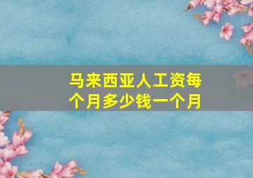 马来西亚人工资每个月多少钱一个月