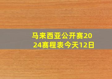 马来西亚公开赛2024赛程表今天12日