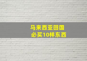 马来西亚回国必买10样东西