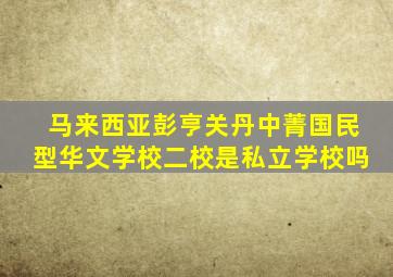 马来西亚彭亨关丹中菁国民型华文学校二校是私立学校吗