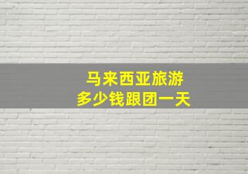 马来西亚旅游多少钱跟团一天