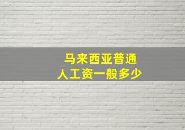 马来西亚普通人工资一般多少