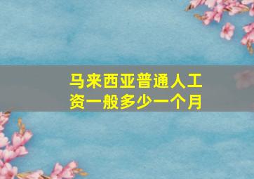 马来西亚普通人工资一般多少一个月