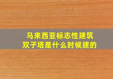 马来西亚标志性建筑双子塔是什么时候建的