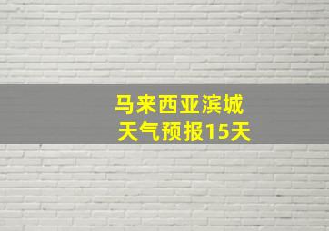 马来西亚滨城天气预报15天