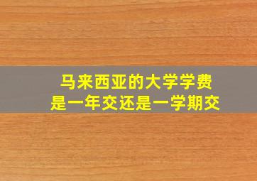 马来西亚的大学学费是一年交还是一学期交