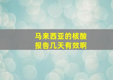 马来西亚的核酸报告几天有效啊