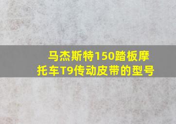 马杰斯特150踏板摩托车T9传动皮带的型号