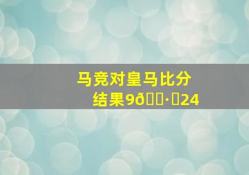 马竞对皇马比分结果9🈷️24