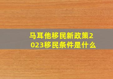 马耳他移民新政策2023移民条件是什么