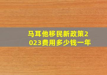 马耳他移民新政策2023费用多少钱一年