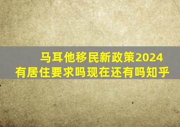 马耳他移民新政策2024有居住要求吗现在还有吗知乎