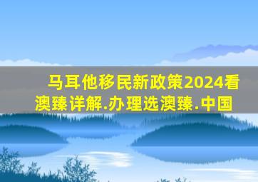 马耳他移民新政策2024看澳臻详解.办理选澳臻.中国