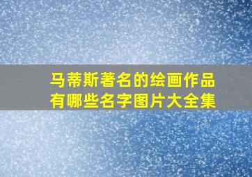 马蒂斯著名的绘画作品有哪些名字图片大全集