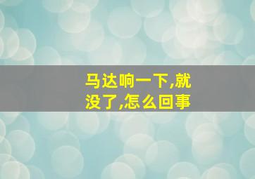 马达响一下,就没了,怎么回事