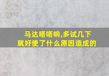 马达嗒嗒响,多试几下就好使了什么原因造成的