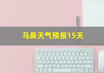 马鼻天气预报15天